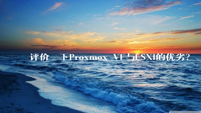 评价一下Proxmox VE与ESXi的优劣？