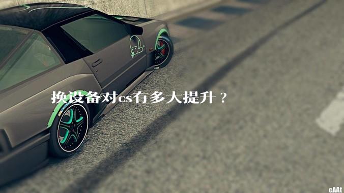 换设备对cs有多大提升?