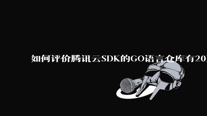 如何评价腾讯云SDK的GO语言仓库有20万个tag？