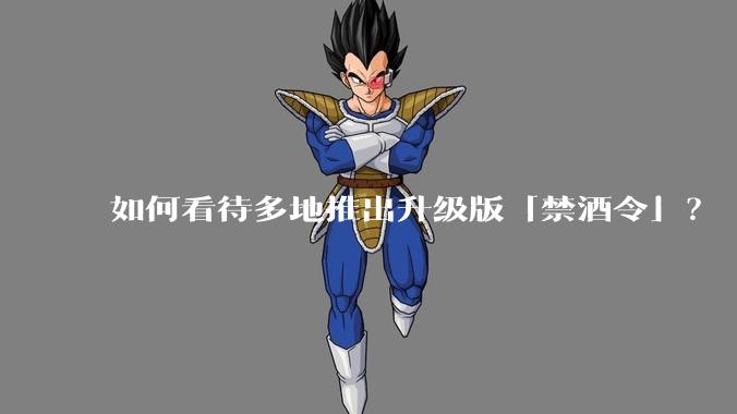 如何看待多地推出升级版「禁酒令」？