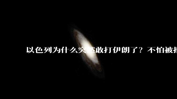 以色列为什么突然敢打伊朗了？不怕被报复？